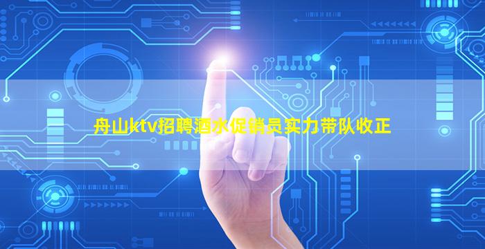 舟山ktv招聘酒水促销员实力带队收正